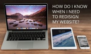 How Do I Know When I Need to Redesign My Website? How Do I Know When I Need to Redesign My Website?